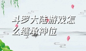 斗罗大陆游戏怎么继承神位