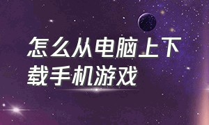 怎么从电脑上下载手机游戏