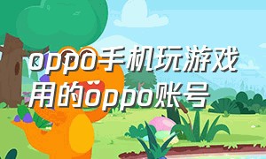 oppo手机玩游戏用的oppo账号