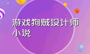 游戏狗贼设计师小说（游戏设计师从虐哭玩家开始的小说）