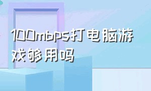 100mbps打电脑游戏够用吗