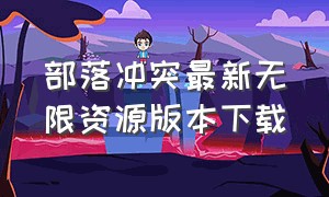 部落冲突最新无限资源版本下载（部落冲突无限资源版）