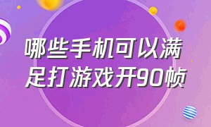 哪些手机可以满足打游戏开90帧