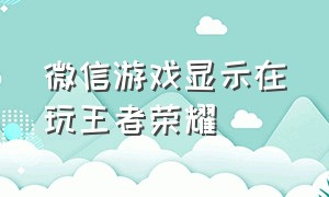 微信游戏显示在玩王者荣耀