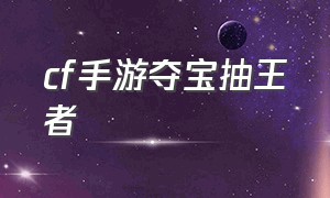 cf手游夺宝抽王者