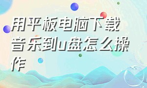 用平板电脑下载音乐到u盘怎么操作