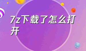 7z下载了怎么打开（7z下载后怎么用到桌面）