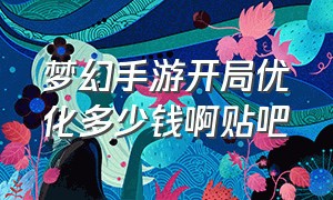 梦幻手游开局优化多少钱啊贴吧