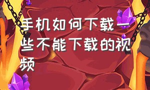 手机如何下载一些不能下载的视频