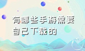 有哪些手游需要自己下载的