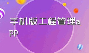 手机版工程管理app（手机版工程管理软件）