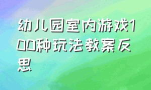 幼儿园室内游戏100种玩法教案反思