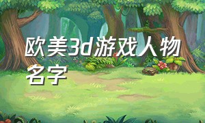 欧美3d游戏人物名字（游戏人物名字女）