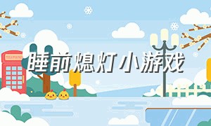 睡前熄灯小游戏（睡眠小游戏大全）