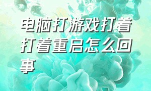 电脑打游戏打着打着重启怎么回事