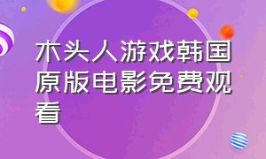 木头人游戏韩国原版电影免费观看（木头人游戏韩国原版中文翻译）