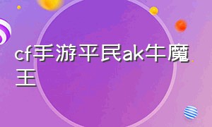 cf手游平民ak牛魔王（cf端游ak47牛魔王）