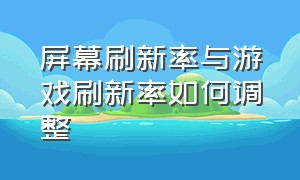 屏幕刷新率与游戏刷新率如何调整（屏幕刷新率与游戏刷新率如何调整比例）