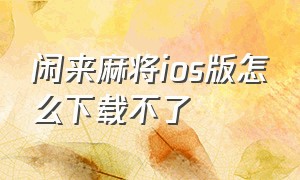 闲来麻将ios版怎么下载不了