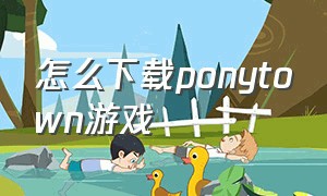 怎么下载ponytown游戏