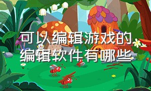 可以编辑游戏的编辑软件有哪些