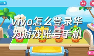 vivo怎么登录华为游戏账号手机（vivo怎么登录华为游戏账号手机版）