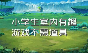 小学生室内有趣游戏不需道具