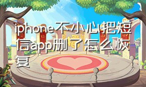 iphone不小心把短信app删了怎么恢复（苹果手机短信不小心删掉怎么恢复）