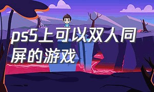 ps5上可以双人同屏的游戏