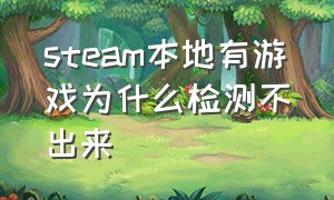 steam本地有游戏为什么检测不出来