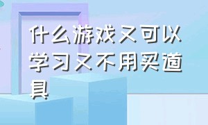 什么游戏又可以学习又不用买道具