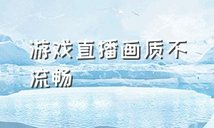 游戏直播画质不流畅