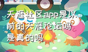 天涯社区app是以前的天涯论坛吗是真的吗（天涯论坛平台为什么被关闭）