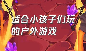 适合小孩子们玩的户外游戏