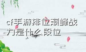 cf手游排位巅峰战力是什么段位（cf手游排位级别）