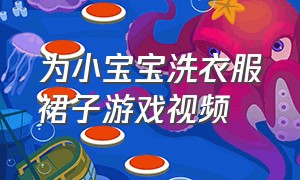 为小宝宝洗衣服裙子游戏视频（小宝给小宝宝换装的游戏）