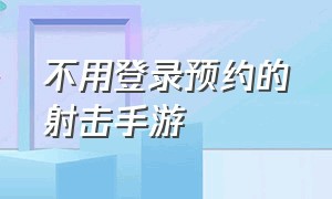 不用登录预约的射击手游（不用登录预约的射击手游）