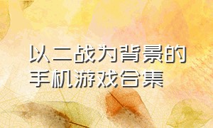 以二战为背景的手机游戏合集