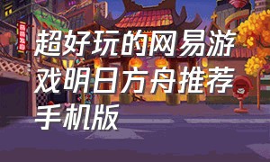 超好玩的网易游戏明日方舟推荐手机版