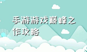 手游游戏巅峰之作攻略