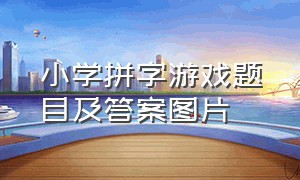 小学拼字游戏题目及答案图片（拼字游戏100题带答案图片）