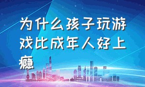 为什么孩子玩游戏比成年人好上瘾