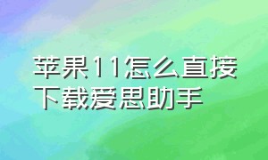 苹果11怎么直接下载爱思助手（苹果6s怎么自己下载爱思助手）