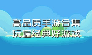 高品质手游合集玩遍经典好游戏