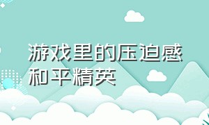 游戏里的压迫感和平精英