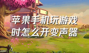 苹果手机玩游戏时怎么开变声器