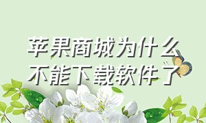 苹果商城为什么不能下载软件了