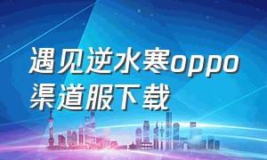 遇见逆水寒oppo渠道服下载