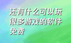 还有什么可以玩很多游戏的软件免费（什么软件可以玩所有游戏免费的）