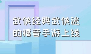 武侠经典武侠迷的福音手游上线